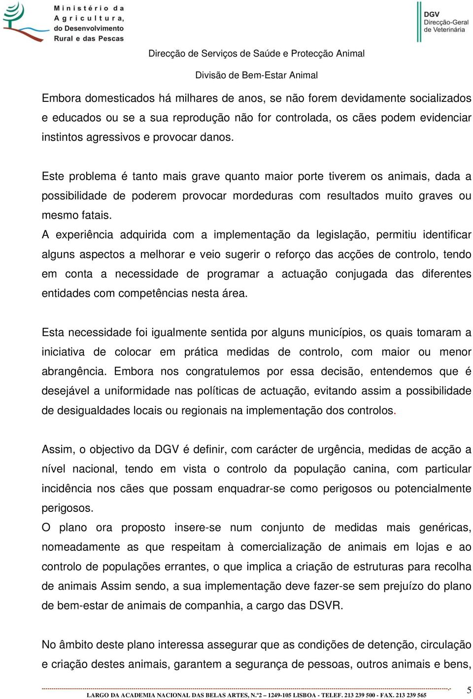 A experiência adquirida com a implementação da legislação, permitiu identificar alguns aspectos a melhorar e veio sugerir o reforço das acções de controlo, tendo em conta a necessidade de programar a