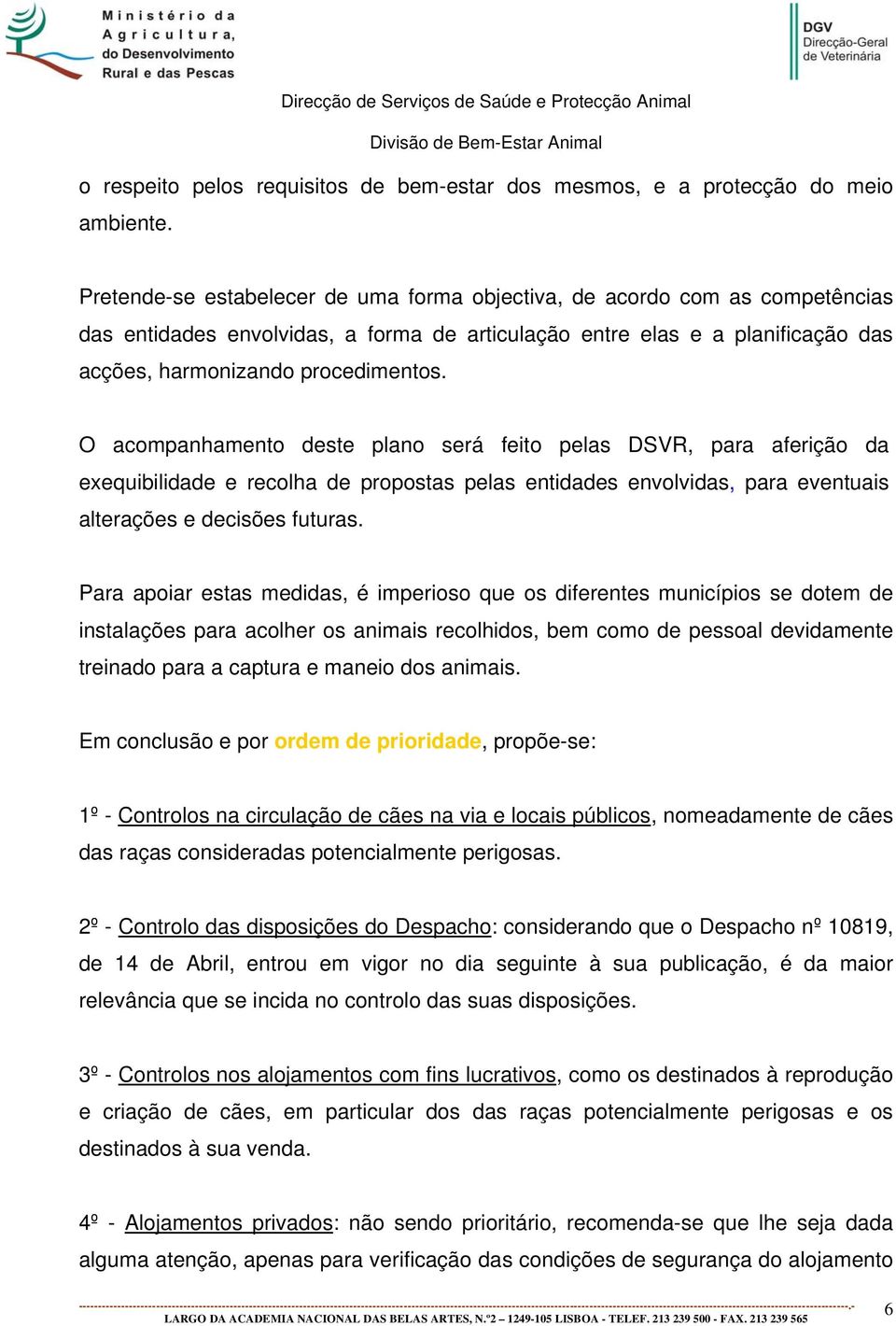 O acompanhamento deste plano será feito pelas DSVR, para aferição da exequibilidade e recolha de propostas pelas entidades envolvidas, para eventuais alterações e decisões futuras.