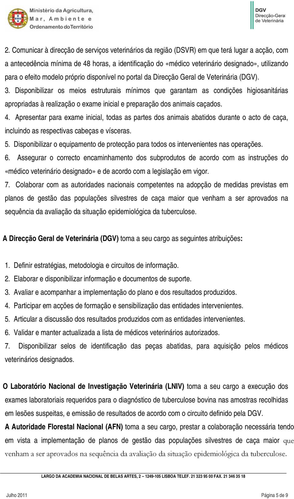 Disponibilizar os meios estruturais mínimos que garantam as condições higiosanitárias apropriadas à realização o exame inicial e preparação dos animais caçados. 4.