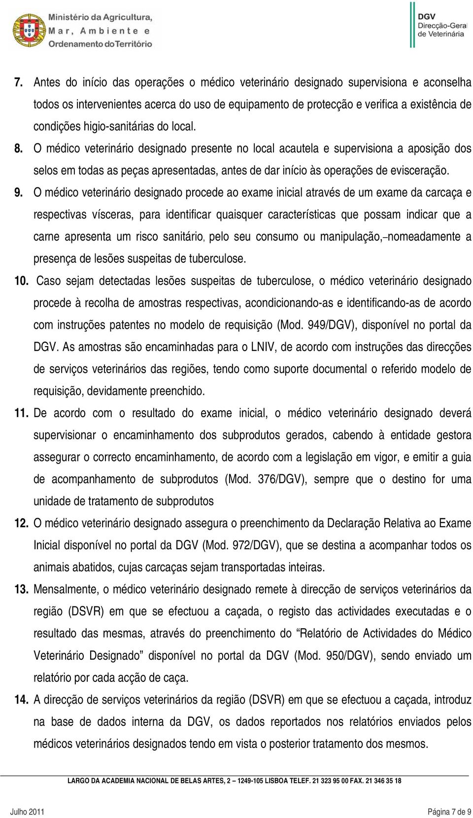 O médico veterinário designado presente no local acautela e supervisiona a aposição dos selos em todas as peças apresentadas, antes de dar início às operações de evisceração. 9.