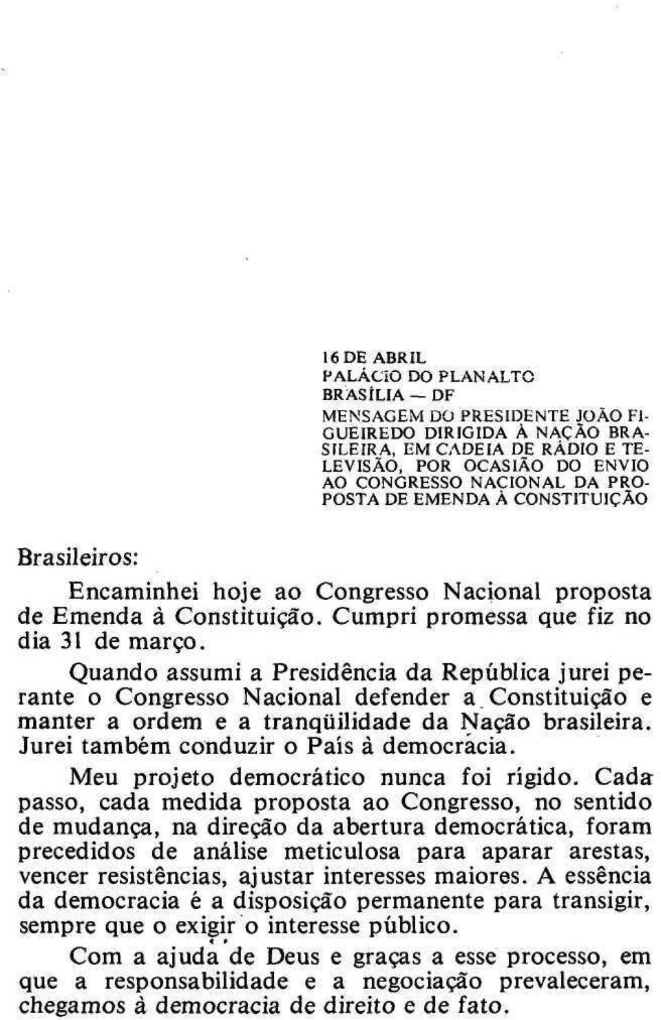 Quando assumi a Presidência da República jurei perante o Congresso Nacional defender a. Constituição e manter a ordem e a tranqüilidade da Nação brasileira. Jurei também conduzir o País à democracia.