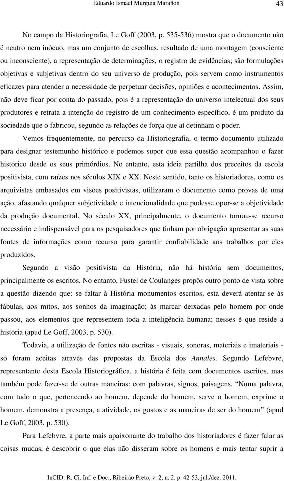 evidências; são formulações objetivas e subjetivas dentro do seu universo de produção, pois servem como instrumentos eficazes para atender a necessidade de perpetuar decisões, opiniões e