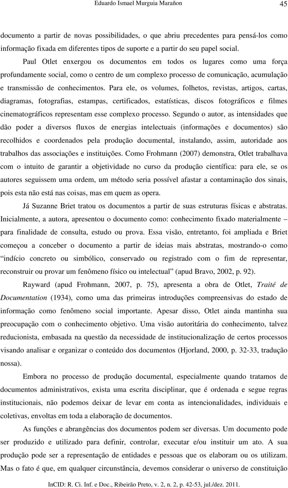 Para ele, os volumes, folhetos, revistas, artigos, cartas, diagramas, fotografias, estampas, certificados, estatísticas, discos fotográficos e filmes cinematográficos representam esse complexo