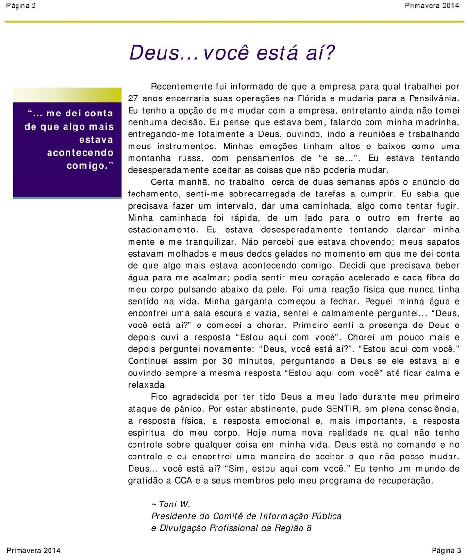 Eu tenho a opção de me mudar com a empresa, entretanto ainda não tomei nenhuma decisão.