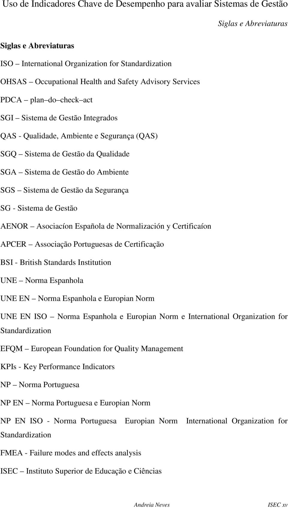 Española de Normalización y Certificaíon APCER Associação Portuguesas de Certificação BSI - British Standards Institution UNE Norma Espanhola UNE EN Norma Espanhola e Europian Norm UNE EN ISO Norma