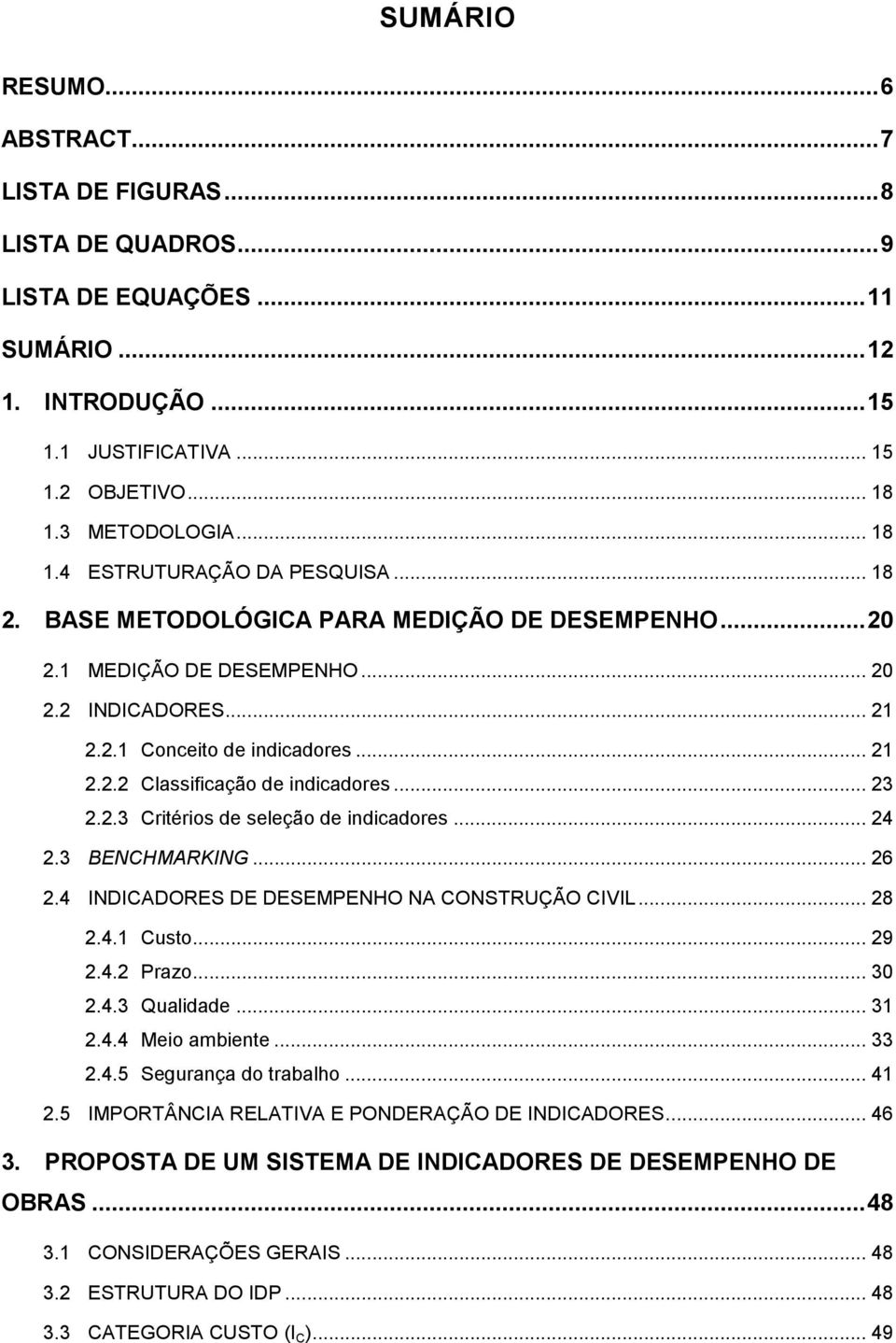 .. 23 2.2.3 Critérios de seleção de indicadores... 24 2.3 BENCHMARKING... 26 2.4 INDICADORES DE DESEMPENHO NA CONSTRUÇÃO CIVIL... 28 2.4.1 Custo... 29 2.4.2 Prazo... 30 2.4.3 Qualidade... 31 2.4.4 Meio ambiente.