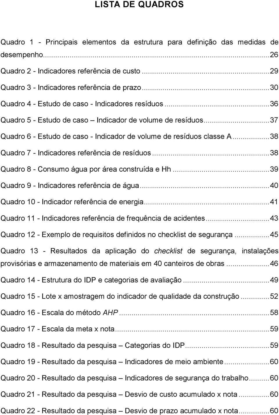 .. 38 Quadro 7 Indicadores referência de resíduos... 38 Quadro 8 Consumo água por área construída e Hh... 39 Quadro 9 Indicadores referência de água... 40 Quadro 10 Indicador referência de energia.