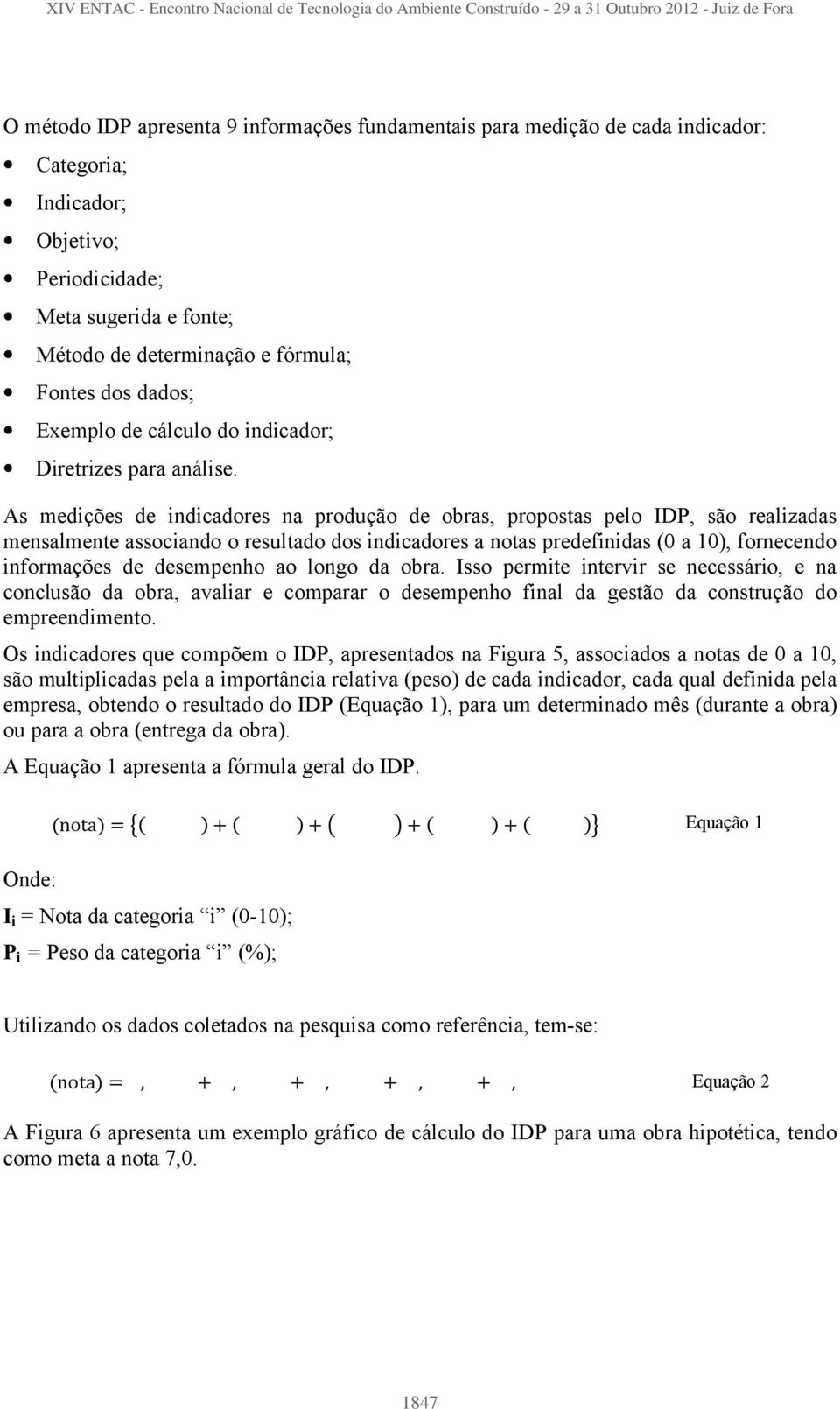 As medições de indicadores na produção de obras, propostas pelo IDP, são realizadas mensalmente associando o resultado dos indicadores a notas predefinidas (0 a 10), fornecendo informações de