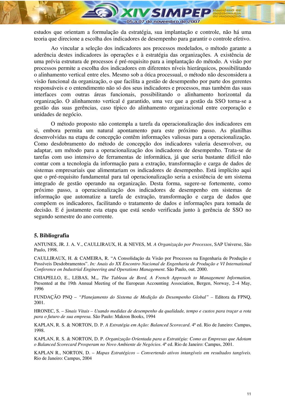 A existência de uma prévia estrutura de processos é pré-requisito para a implantação do método.