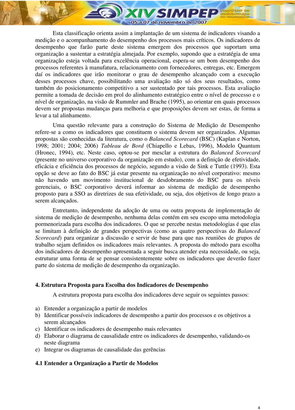 Por exemplo, supondo que a estratégia de uma organização esteja voltada para excelência operacional, espera-se um bom desempenho dos processos referentes à manufatura, relacionamento com