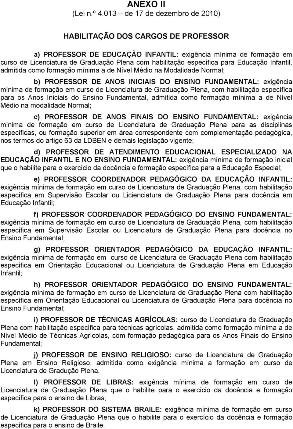 específica para Educação Infantil, admitida como formação mínima a de Nível Médio na Modalidade Normal; b) PROFESSOR DE ANOS INICIAIS DO ENSINO FUNDAMENTAL: exigência mínima de formação em curso de