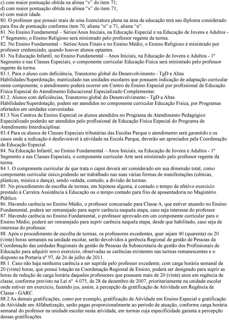 No Ensino Fundamental Séries/Anos Iniciais, na Educação Especial e na Educação de Jovens e Adultos - 1º Segmento, o Ensino Religioso será ministrado pelo professor regente da turma. 82.