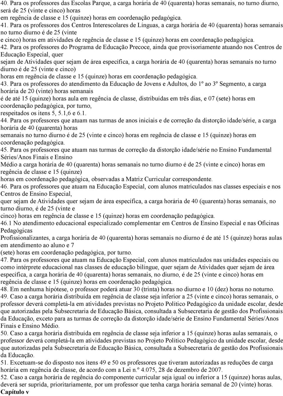 Para os professores dos Centros Interescolares de Línguas, a carga horária de 40 (quarenta) horas semanais no turno diurno é de 25 (vinte e cinco) horas em atividades de regência de classe e 15