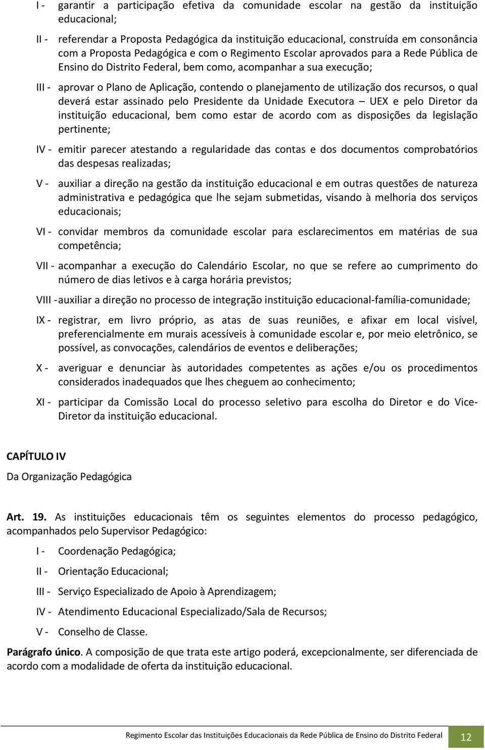 utilização dos recursos, o qual deverá estar assinado pelo Presidente da Unidade Executora UEX e pelo Diretor da instituição educacional, bem como estar de acordo com as disposições da legislação