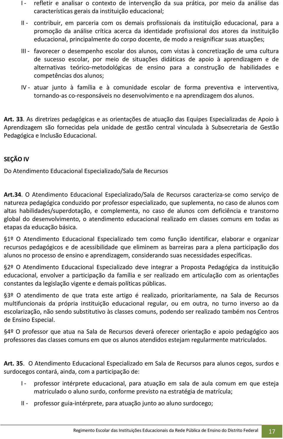 atuações; II favorecer o desempenho escolar dos alunos, com vistas à concretização de uma cultura de sucesso escolar, por meio de situações didáticas de apoio à aprendizagem e de alternativas teórico