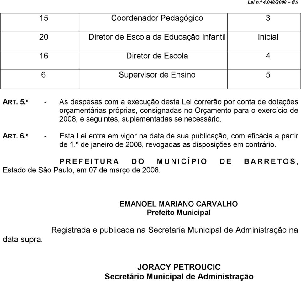 º - As despesas com a execução desta Lei correrão por conta de dotações orçamentárias próprias, consignadas no Orçamento para o exercício de 2008, e seguintes, suplementadas se necessário. ART.