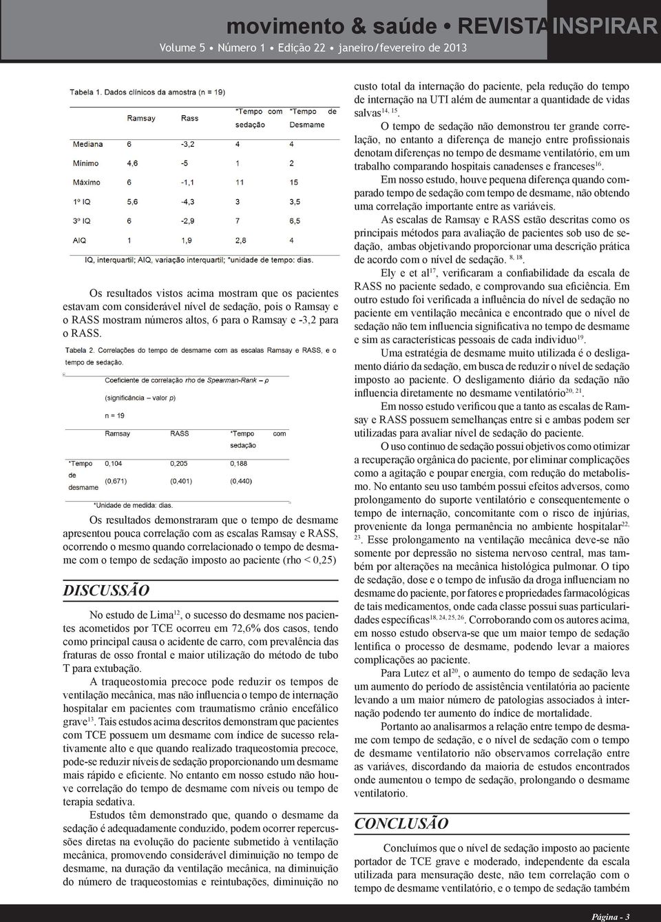 ao paciente (rho < 0,25) DISCUSSÃO No estudo de Lima 12, o sucesso do desmame nos pacientes acometidos por TCE ocorreu em 72,6% dos casos, tendo como principal causa o acidente de carro, com