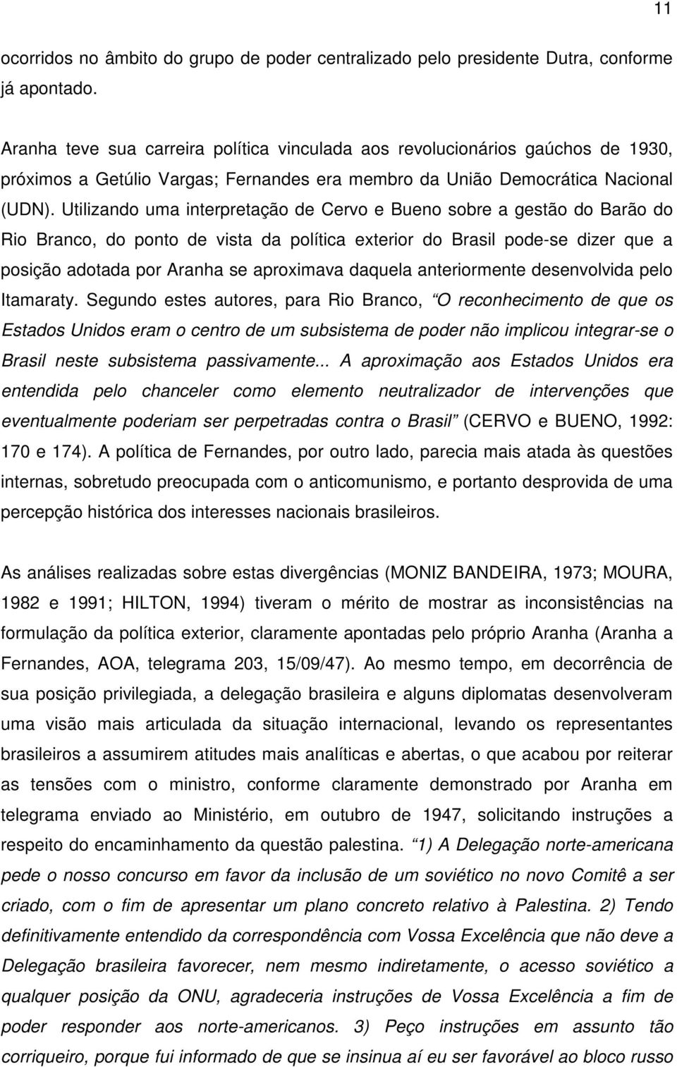 Utilizando uma interpretação de Cervo e Bueno sobre a gestão do Barão do Rio Branco, do ponto de vista da política exterior do Brasil pode-se dizer que a posição adotada por Aranha se aproximava