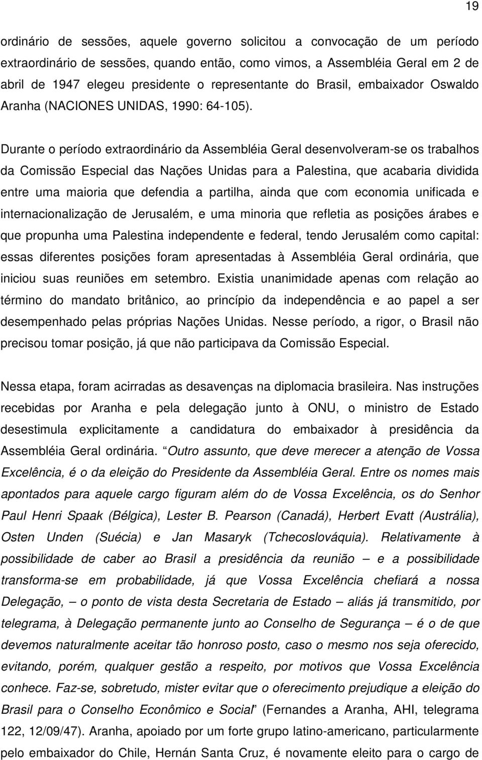 Durante o período extraordinário da Assembléia Geral desenvolveram-se os trabalhos da Comissão Especial das Nações Unidas para a Palestina, que acabaria dividida entre uma maioria que defendia a