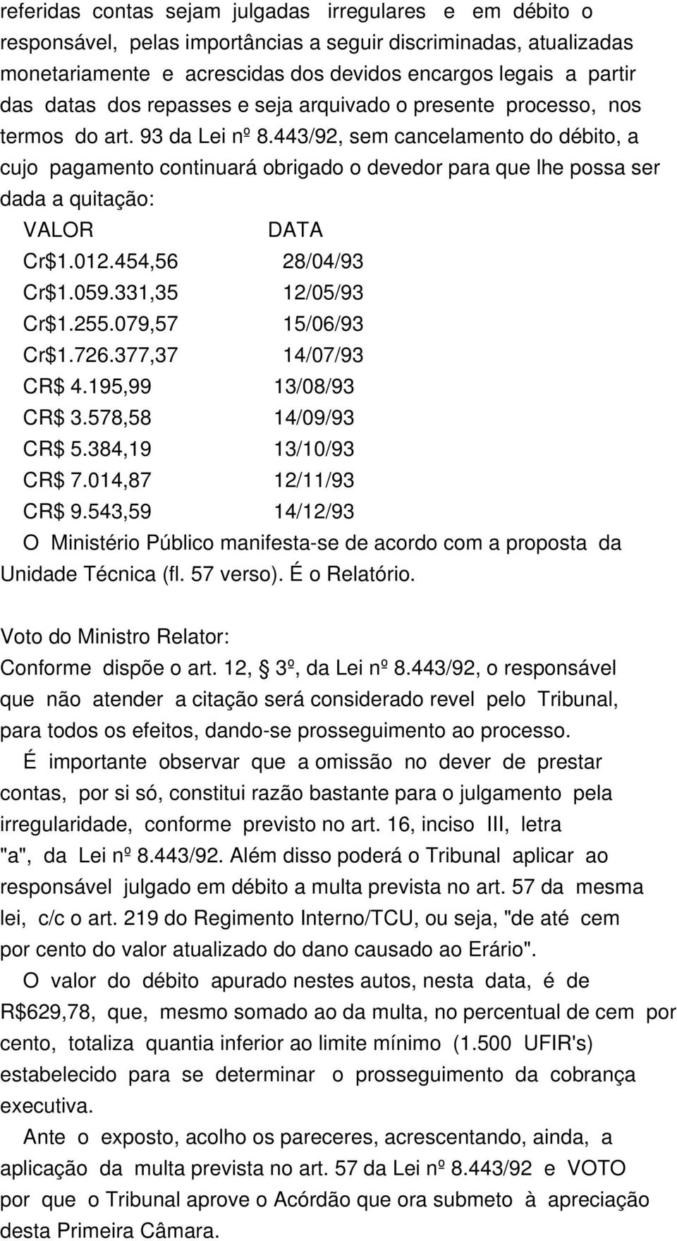 443/92, sem cancelamento do débito, a cujo pagamento continuará obrigado o devedor para que lhe possa ser dada a quitação: VALOR DATA Cr$1.012.454,56 28/04/93 Cr$1.059.331,35 12/05/93 Cr$1.255.