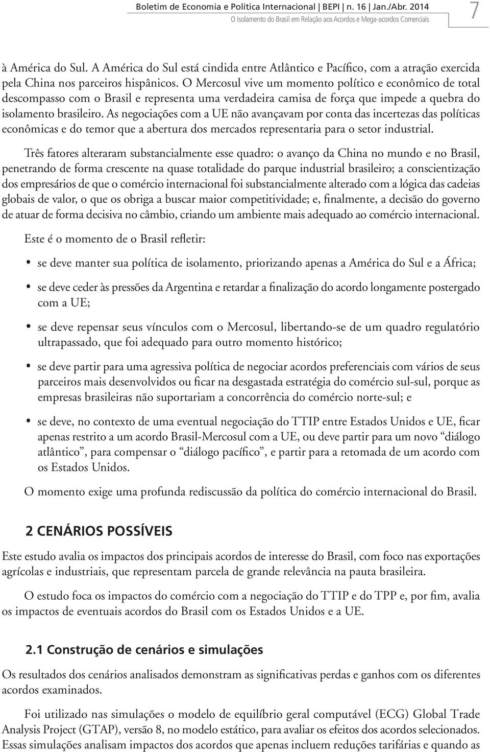 O Mercosul vive um momento político e econômico de total descompasso com o Brasil e representa uma verdadeira camisa de força que impede a quebra do isolamento brasileiro.