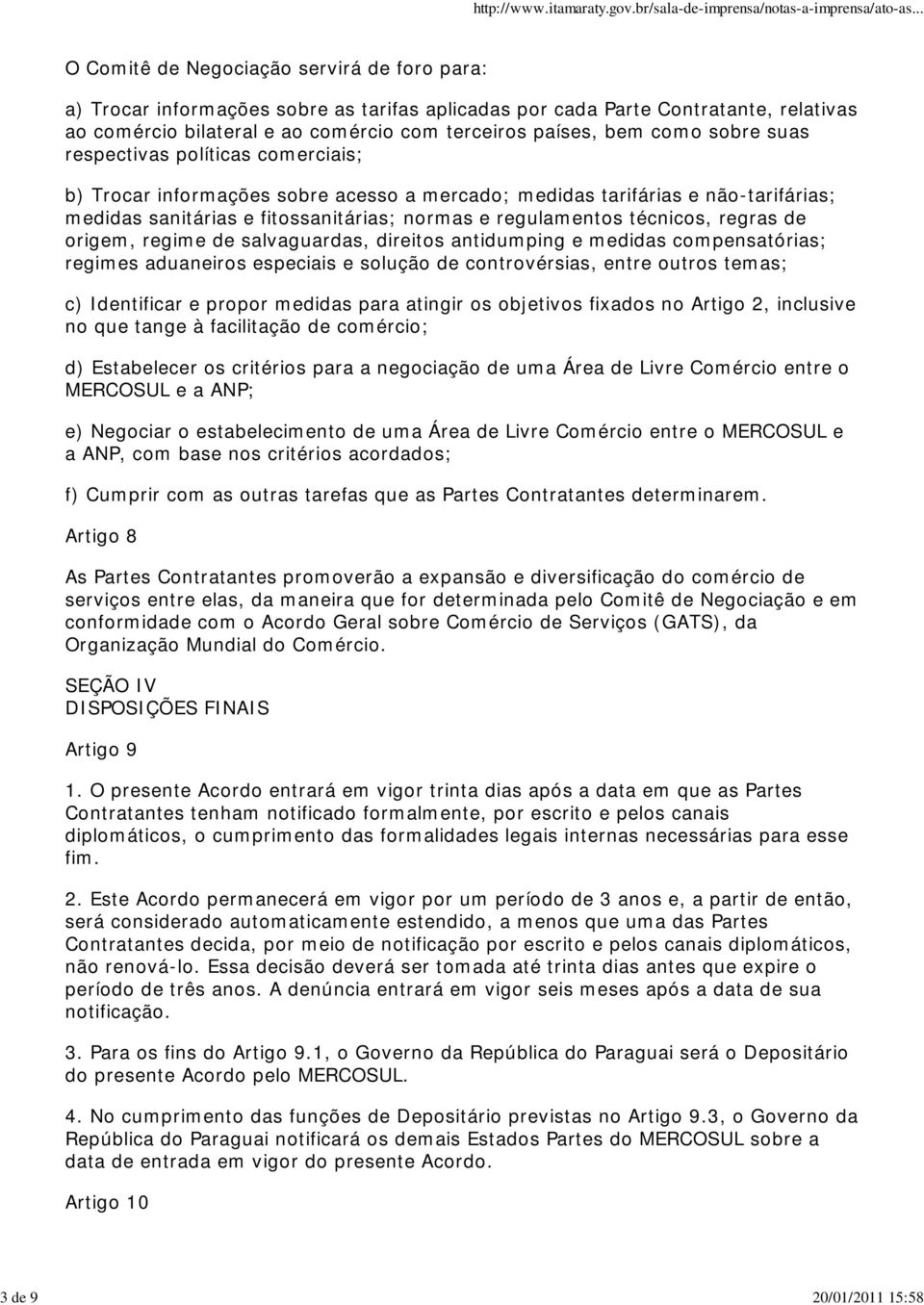 e regulamentos técnicos, regras de origem, regime de salvaguardas, direitos antidumping e medidas compensatórias; regimes aduaneiros especiais e solução de controvérsias, entre outros temas; c)