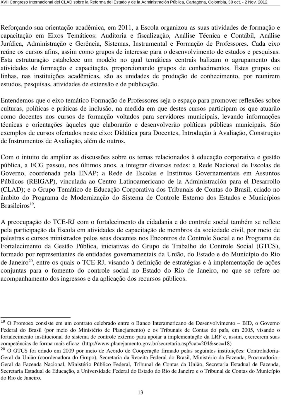 Esta estruturação estabelece um modelo no qual temáticas centrais balizam o agrupamento das atividades de formação e capacitação, proporcionando grupos de conhecimentos.