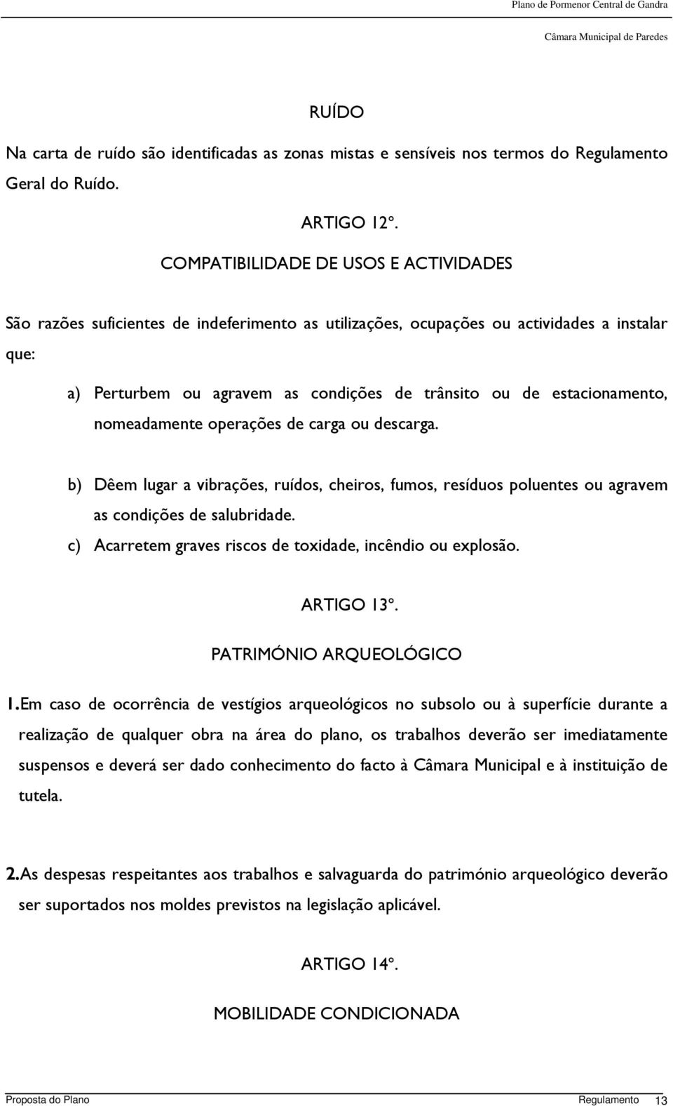 estacionamento, nomeadamente operações de carga ou descarga. b) Dêem lugar a vibrações, ruídos, cheiros, fumos, resíduos poluentes ou agravem as condições de salubridade.