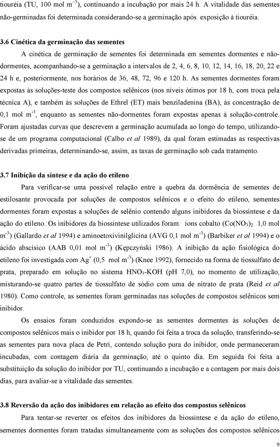 6 Cinéti d germinção ds sementes A inéti de germinção de sementes foi determind em sementes dormentes e nãodormentes, ompnhndo-se germinção intervlos de 2, 4, 6, 8, 1, 12, 14, 16, 18, 2, 22 e 24 h e,