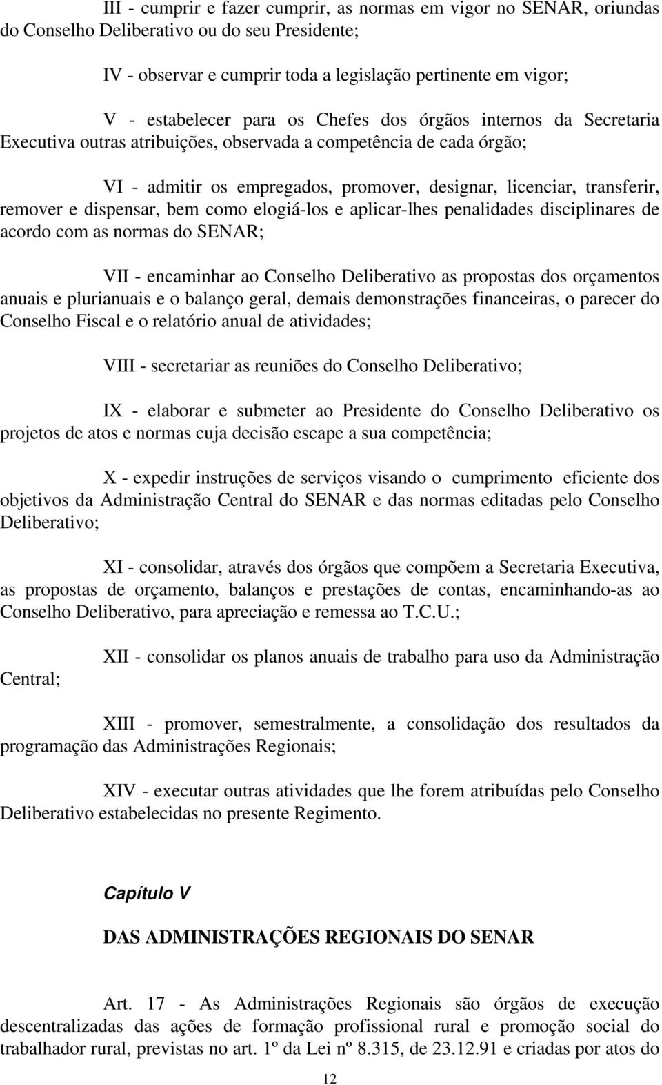 dispensar, bem como elogiá-los e aplicar-lhes penalidades disciplinares de acordo com as normas do SENAR; VII - encaminhar ao Conselho Deliberativo as propostas dos orçamentos anuais e plurianuais e