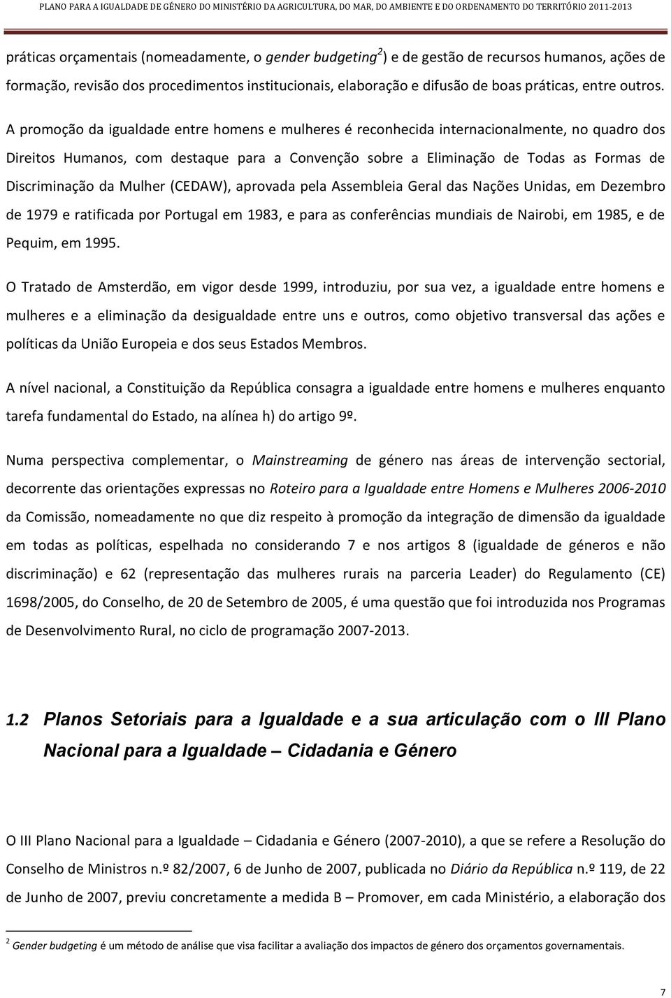 A promoção da igualdade entre homens e mulheres é reconhecida internacionalmente, no quadro dos Direitos Humanos, com destaque para a Convenção sobre a Eliminação de Todas as Formas de Discriminação