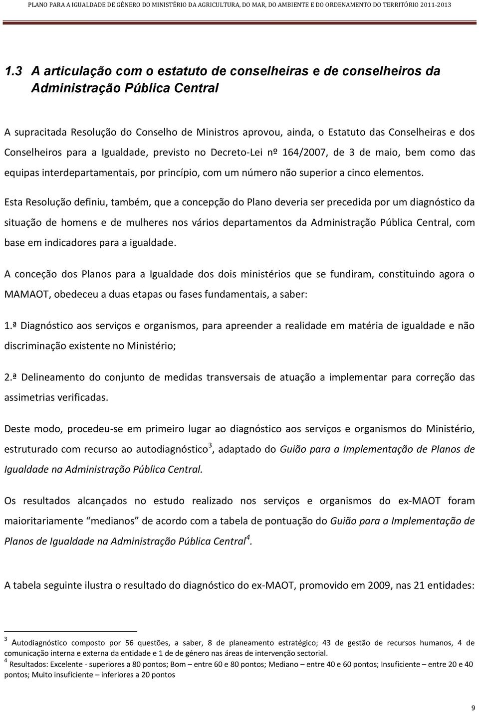 Esta Resolução definiu, também, que a concepção do Plano deveria ser precedida por um diagnóstico da situação de homens e de mulheres nos vários departamentos da Administração Pública Central, com