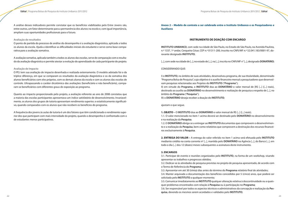 Avaliação de resultados O ponto de partida do processo de análise do desempenho é a avaliação diagnóstica, aplicada a todos os alunos da escola.