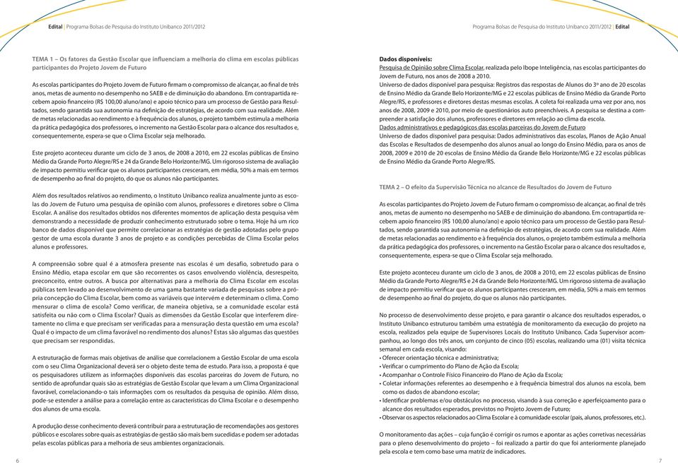 Em contrapartida recebem apoio financeiro (R$ 100,00 aluno/ano) e apoio técnico para um processo de Gestão para Resultados, sendo garantida sua autonomia na definição de estratégias, de acordo com