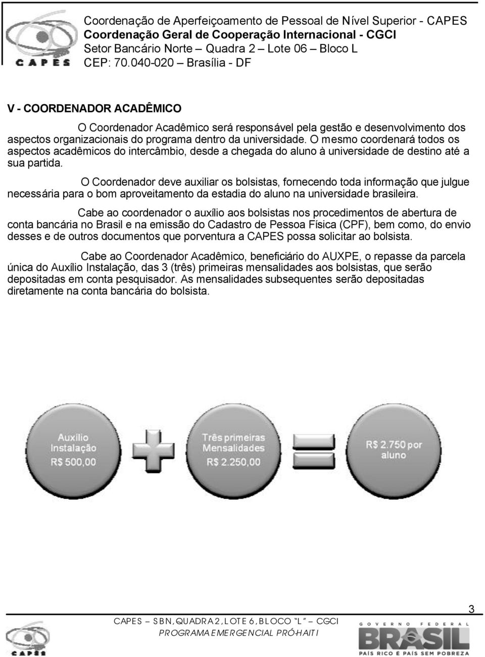 O Coordenador deve auxiliar os bolsistas, fornecendo toda informação que julgue necessária para o bom aproveitamento da estadia do aluno na universidade brasileira.