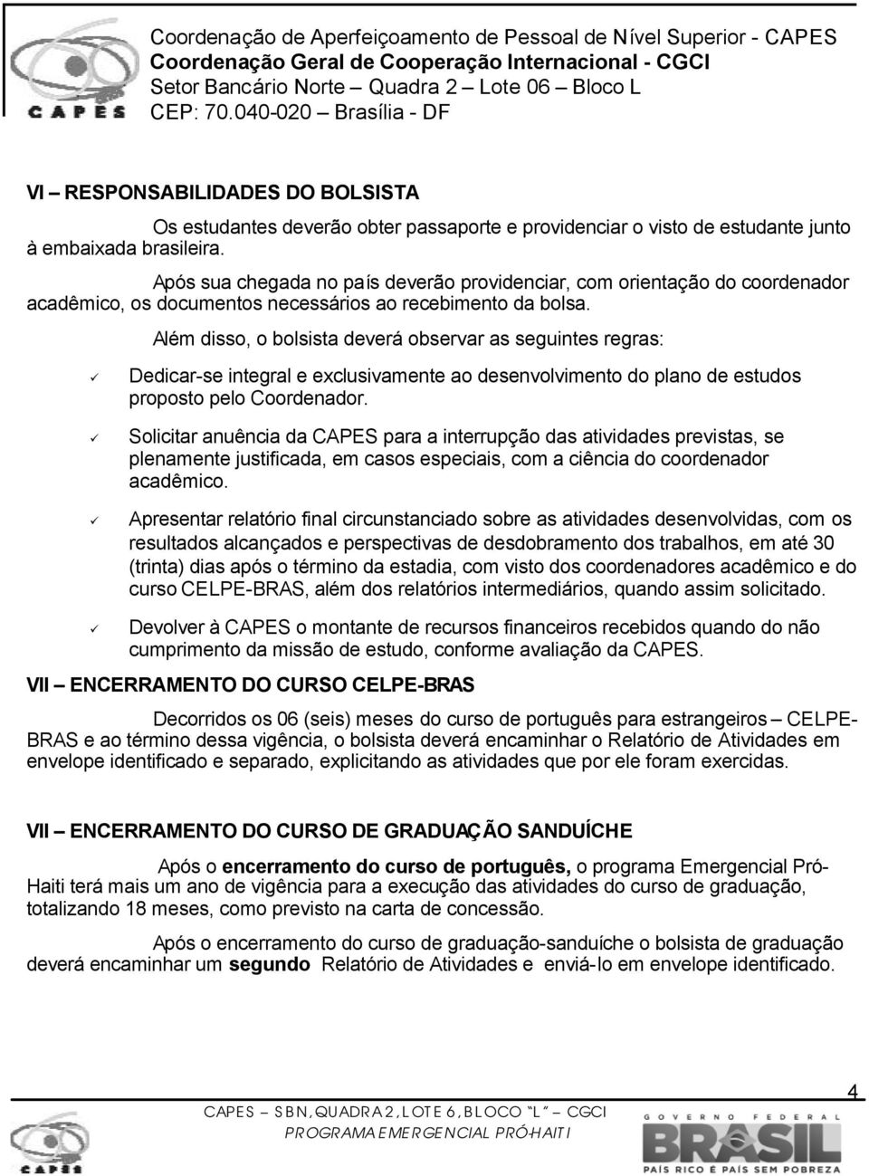 Além disso, o bolsista deverá observar as seguintes regras: Dedicar-se integral e exclusivamente ao desenvolvimento do plano de estudos proposto pelo Coordenador.