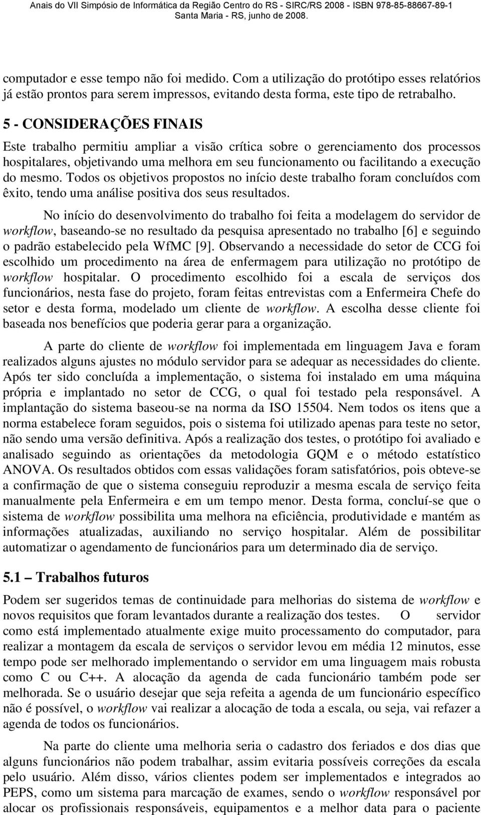 mesmo. Todos os objetivos propostos no início deste trabalho foram concluídos com êxito, tendo uma análise positiva dos seus resultados.