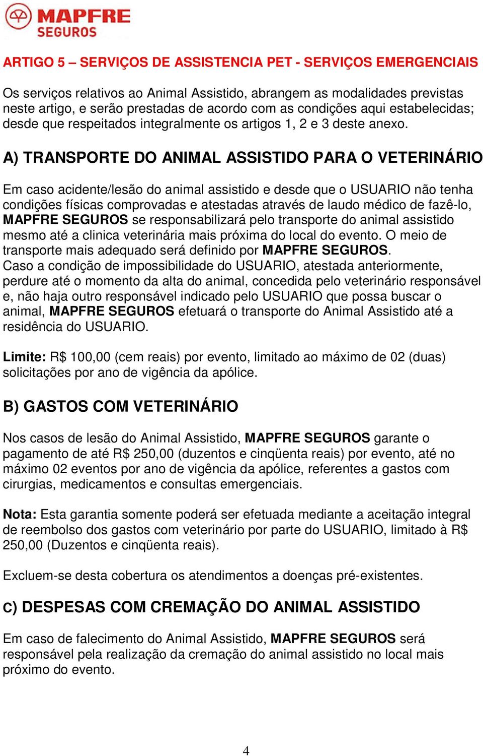 A) TRANSPORTE DO ANIMAL ASSISTIDO PARA O VETERINÁRIO Em caso acidente/lesão do animal assistido e desde que o USUARIO não tenha condições físicas comprovadas e atestadas através de laudo médico de