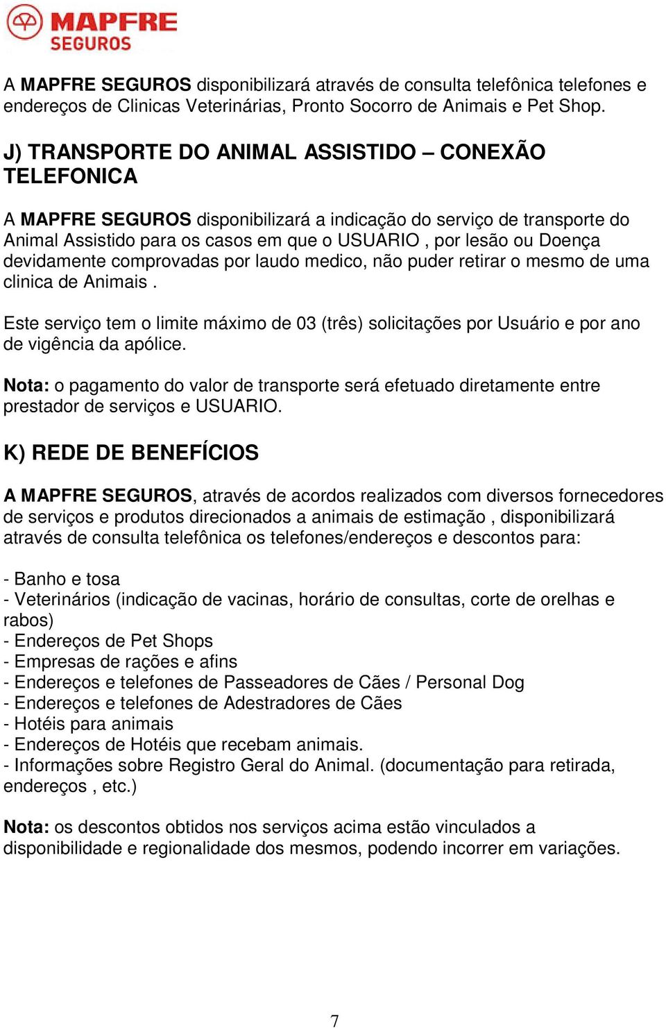 devidamente comprovadas por laudo medico, não puder retirar o mesmo de uma clinica de Animais. Este serviço tem o limite máximo de 03 (três) solicitações por Usuário e por ano de vigência da apólice.