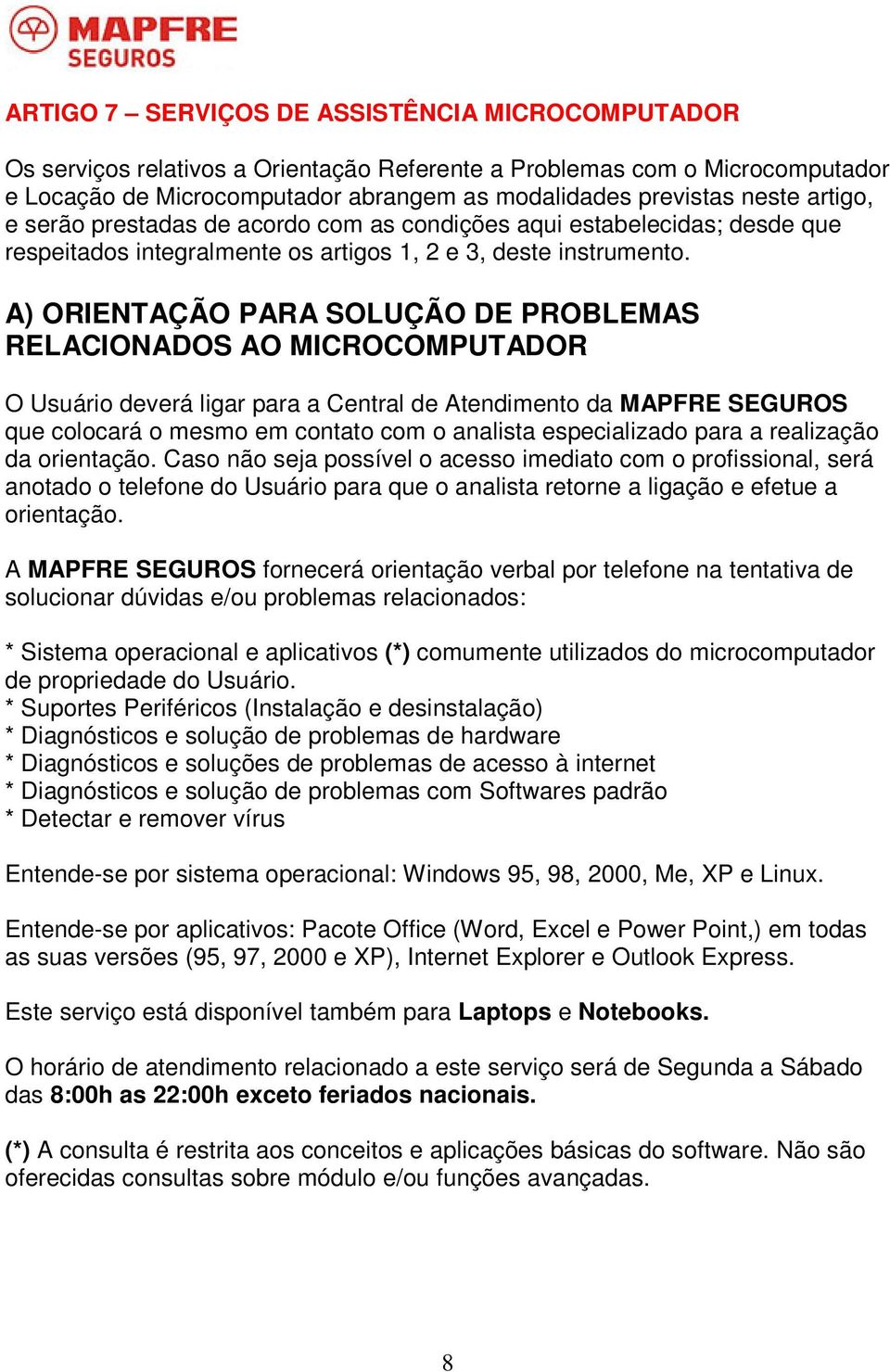 A) ORIENTAÇÃO PARA SOLUÇÃO DE PROBLEMAS RELACIONADOS AO MICROCOMPUTADOR O Usuário deverá ligar para a Central de Atendimento da MAPFRE SEGUROS que colocará o mesmo em contato com o analista