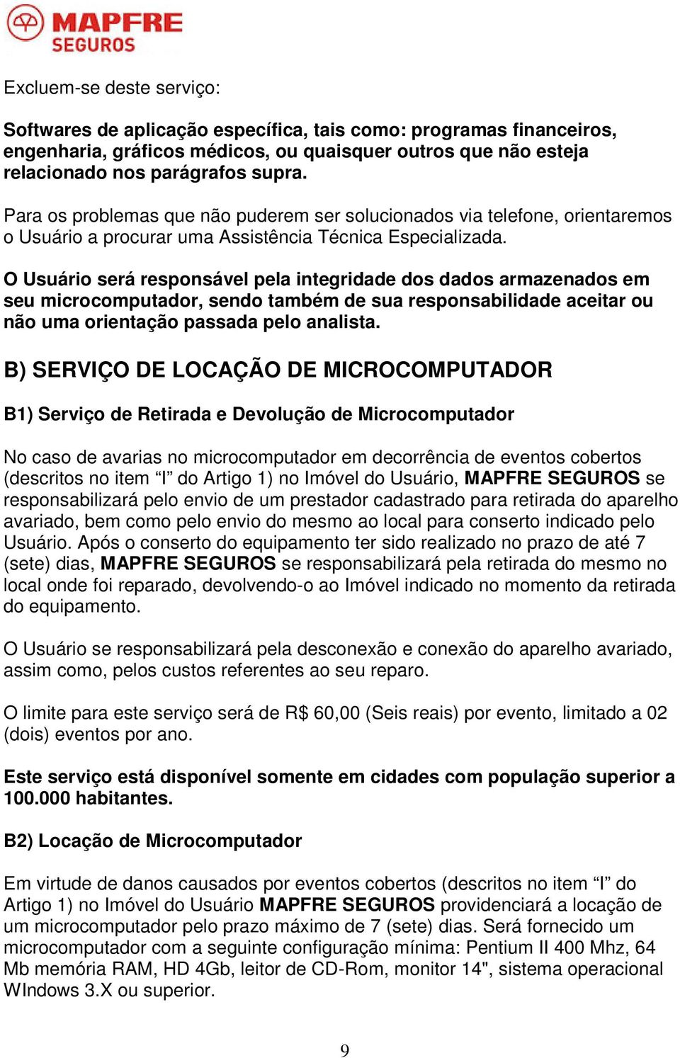 O Usuário será responsável pela integridade dos dados armazenados em seu microcomputador, sendo também de sua responsabilidade aceitar ou não uma orientação passada pelo analista.