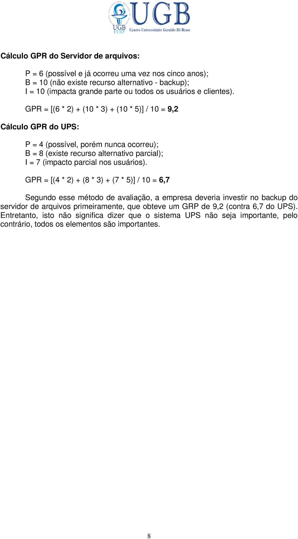 GPR = [(6 * 2) + (10 * 3) + (10 * 5)] / 10 = 9,2 Cálculo GPR do UPS: P = 4 (possível, porém nunca ocorreu); B = 8 (existe recurso alternativo parcial); I = 7 (impacto parcial nos