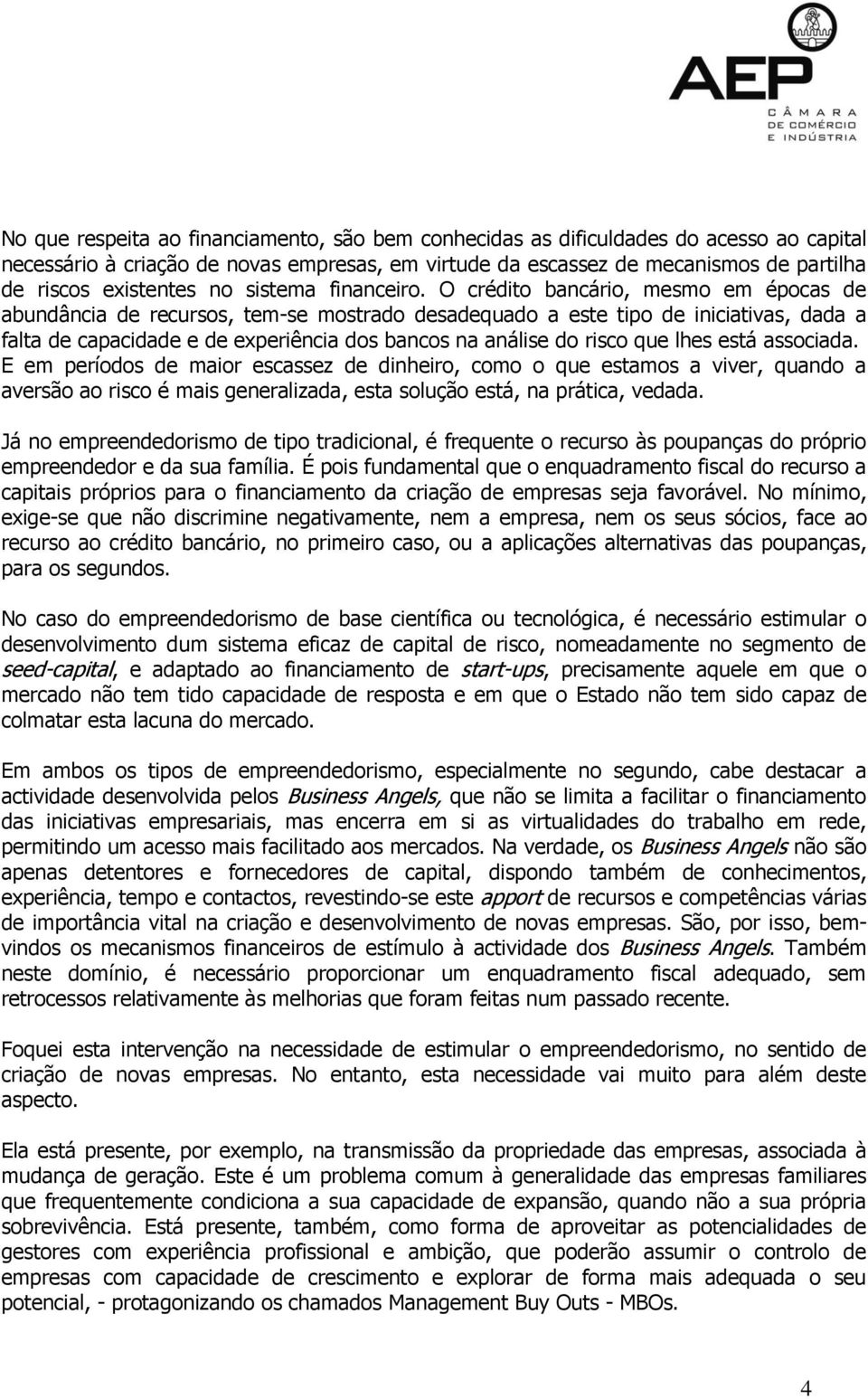 O crédito bancário, mesmo em épocas de abundância de recursos, tem-se mostrado desadequado a este tipo de iniciativas, dada a falta de capacidade e de experiência dos bancos na análise do risco que