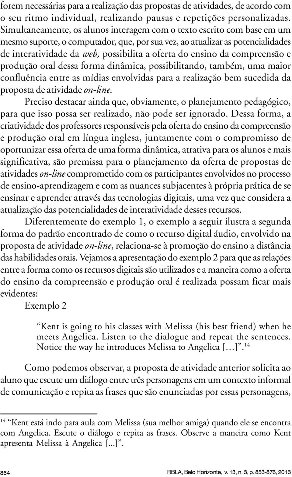 do ensino da compreensão e produção oral dessa forma dinâmica, possibilitando, também, uma maior confluência entre as mídias envolvidas para a realização bem sucedida da proposta de atividade on-line.