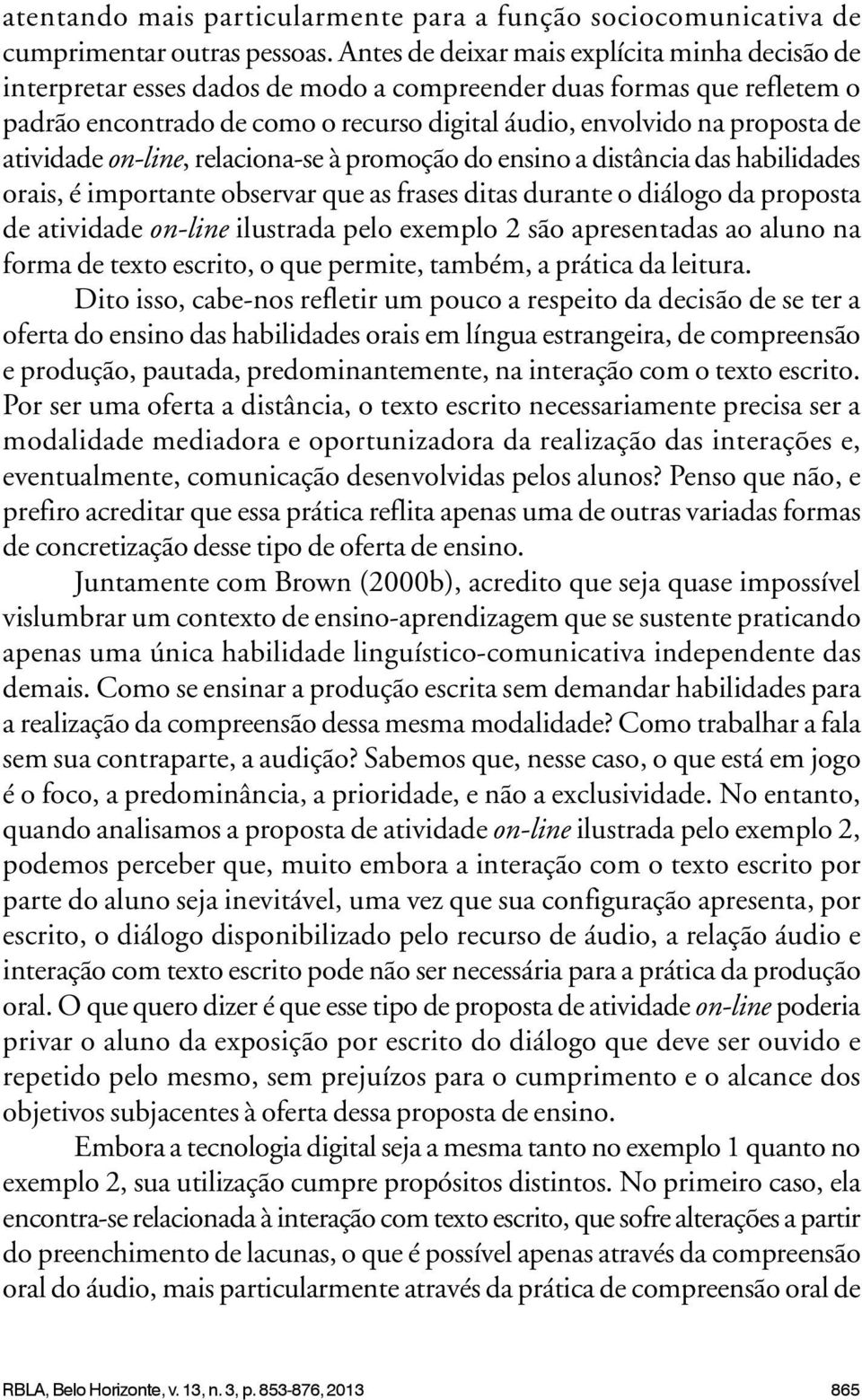 atividade on-line, relaciona-se à promoção do ensino a distância das habilidades orais, é importante observar que as frases ditas durante o diálogo da proposta de atividade on-line ilustrada pelo