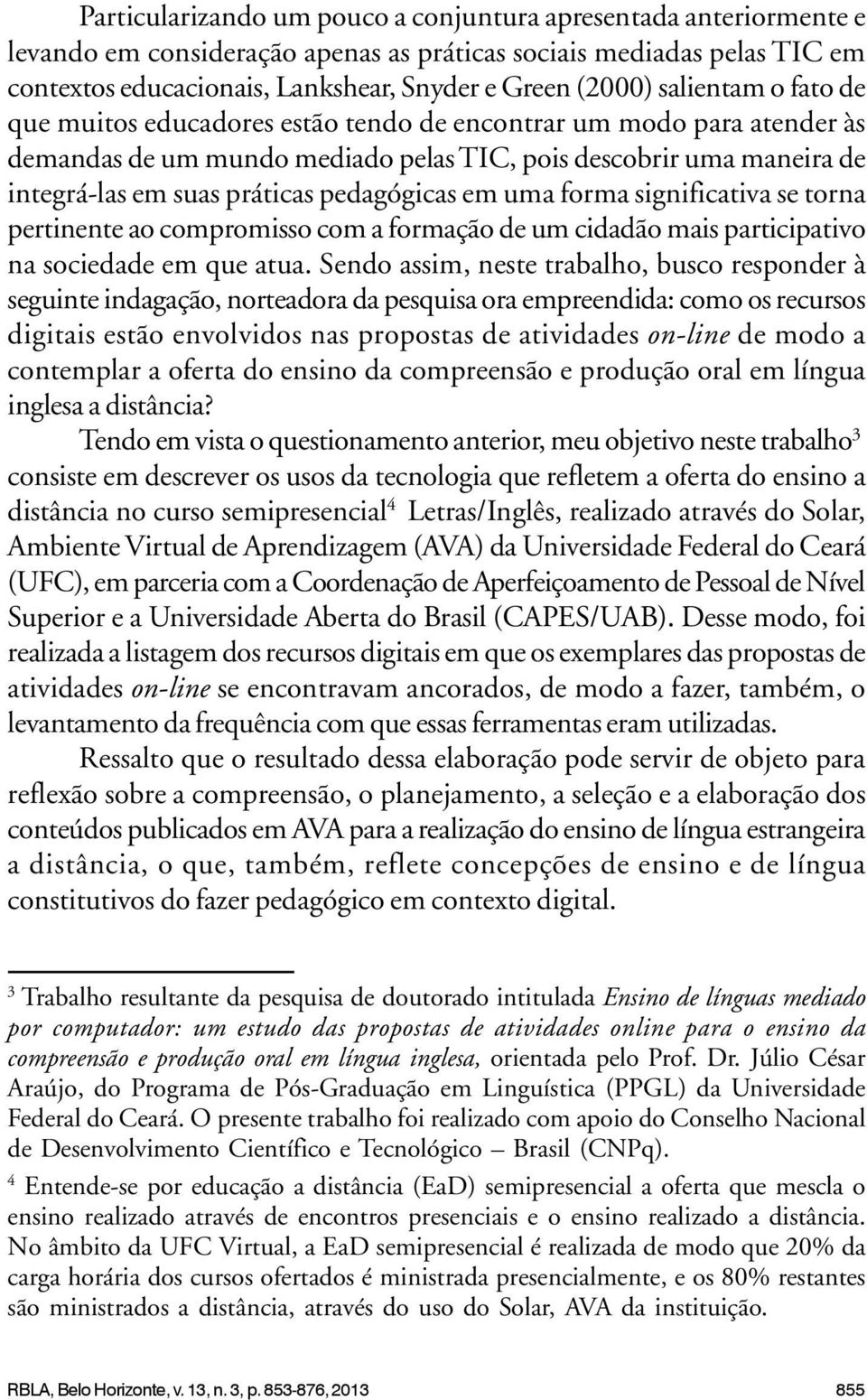 pedagógicas em uma forma significativa se torna pertinente ao compromisso com a formação de um cidadão mais participativo na sociedade em que atua.