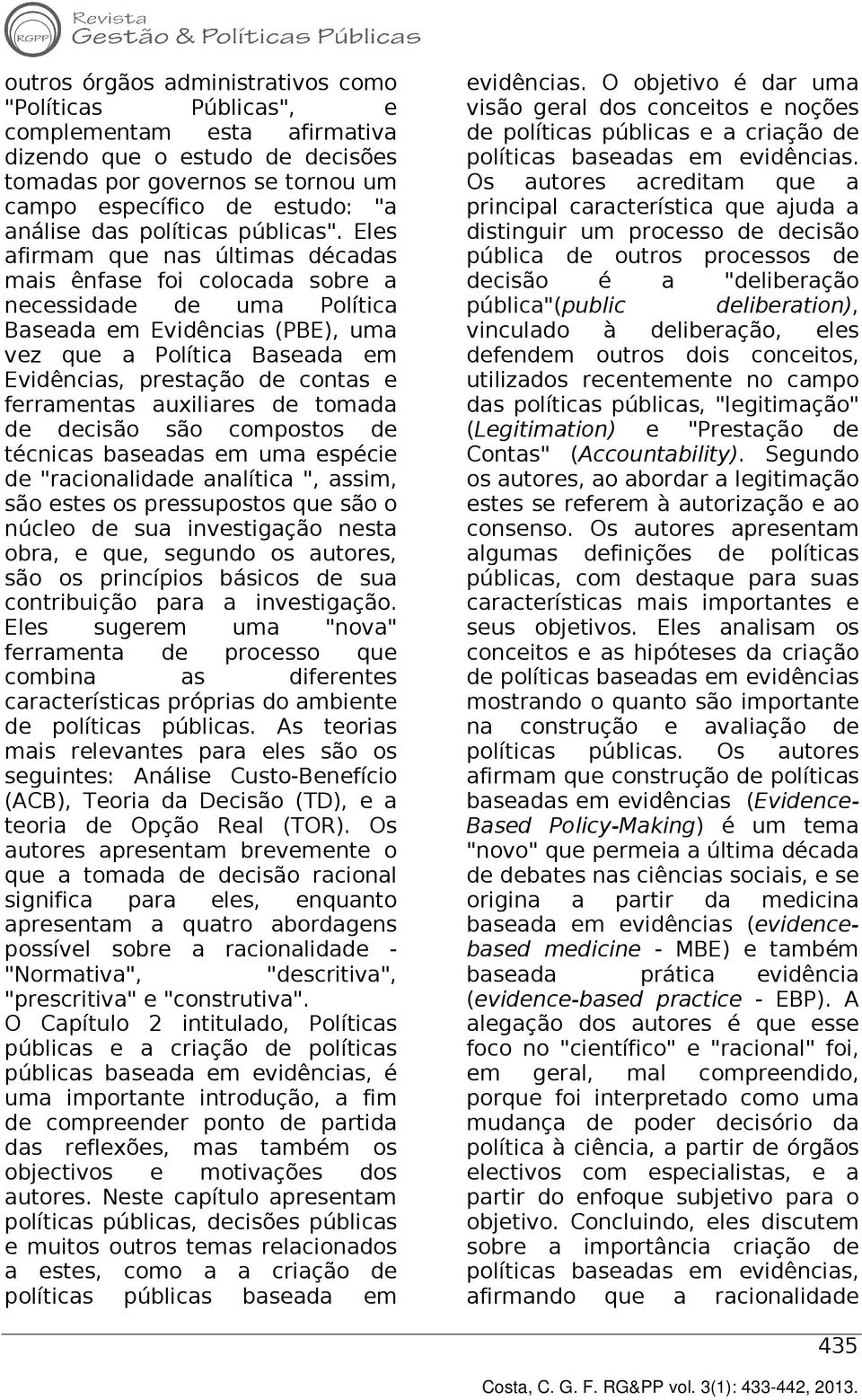 Eles afirmam que nas últimas décadas mais ênfase foi colocada sobre a necessidade de uma Política Baseada em Evidências (PBE), uma vez que a Política Baseada em Evidências, prestação de contas e