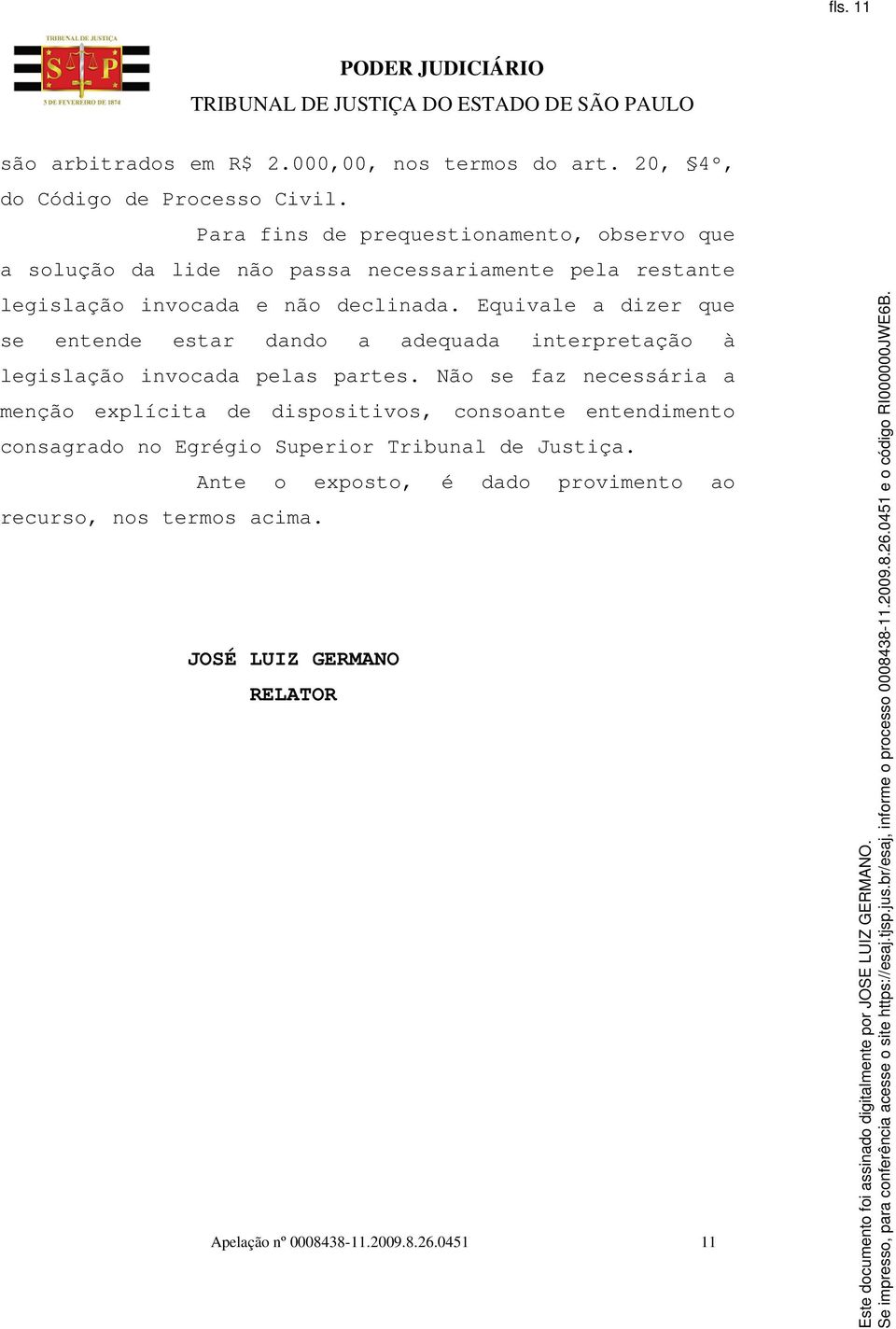 Equivale a dizer que se entende estar dando a adequada interpretação à legislação invocada pelas partes.