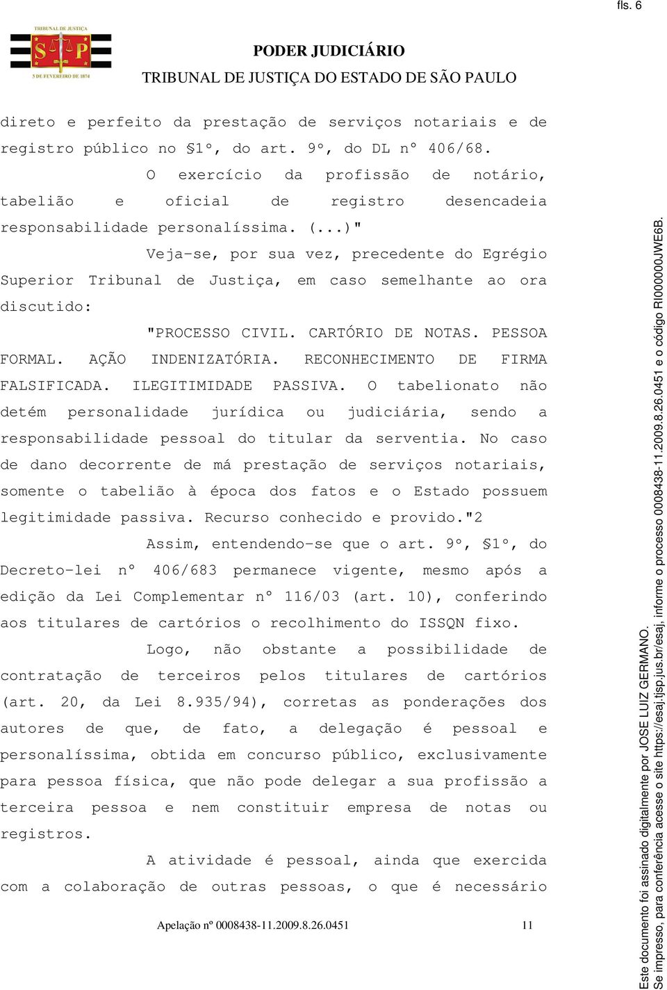 ..)" Veja-se, por sua vez, precedente do Egrégio Superior Tribunal de Justiça, em caso semelhante ao ora discutido: "PROCESSO CIVIL. CARTÓRIO DE NOTAS. PESSOA FORMAL. AÇÃO INDENIZATÓRIA.