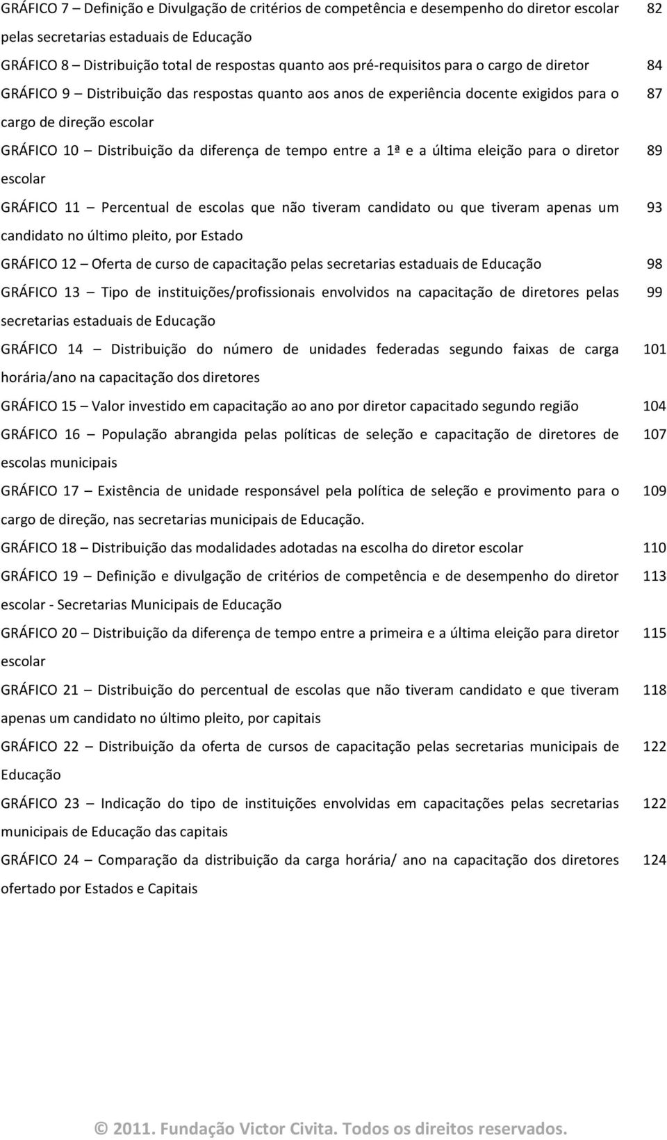 de tempo entre a 1ª e a última eleição para o diretor 89 escolar GRÁFICO 11 Percentual de escolas que não tiveram candidato ou que tiveram apenas um 93 candidato no último pleito, por Estado GRÁFICO